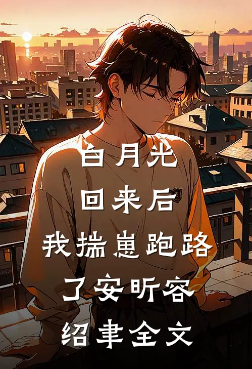 白月光回来后，我揣崽跑路了安昕容绍聿全文