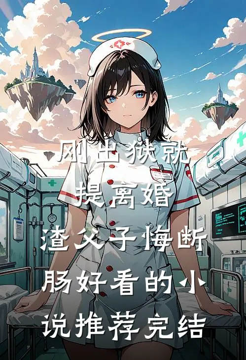 刚出狱就提离婚，渣父子悔断肠好看的小说推荐完结