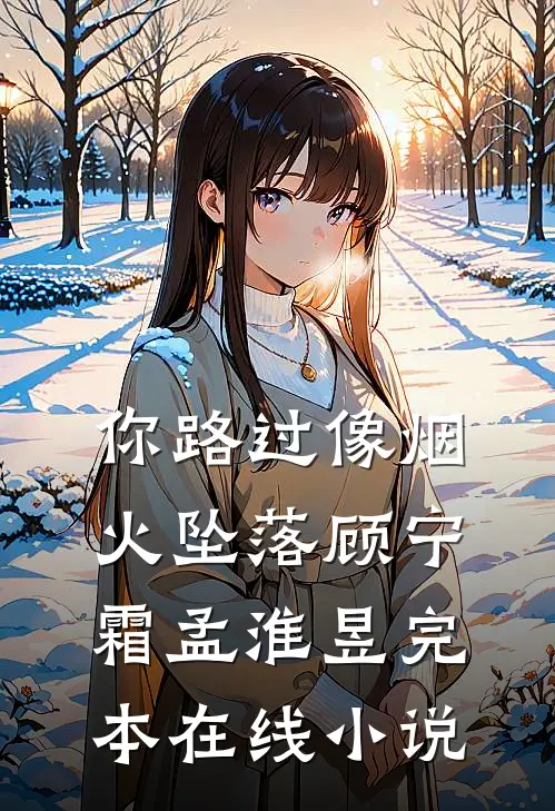 你路过像烟火坠落顾宁霜孟淮昱完本在线小说