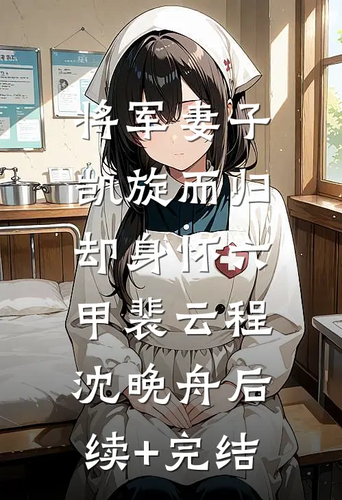 将军妻子凯旋而归，却身怀六甲裴云程沈晚舟后续+完结
