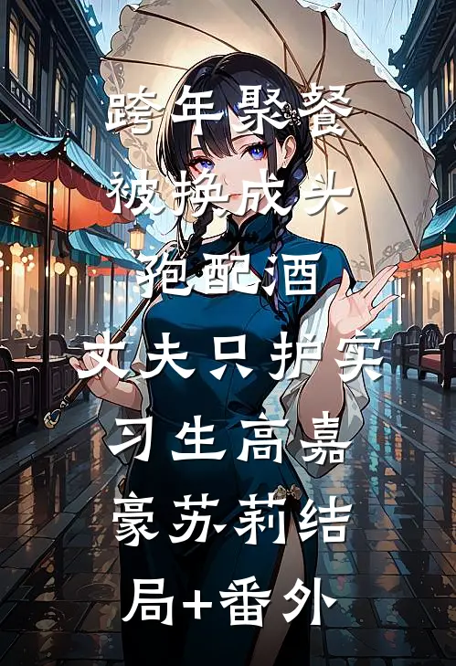 跨年聚餐被换成头孢配酒，丈夫只护实习生高嘉豪苏莉结局+番外
