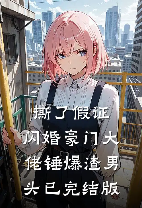撕了假证，闪婚豪门大佬锤爆渣男头已完结版