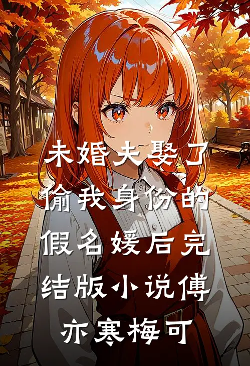 未婚夫娶了偷我身份的假名媛后完结版小说傅亦寒梅可