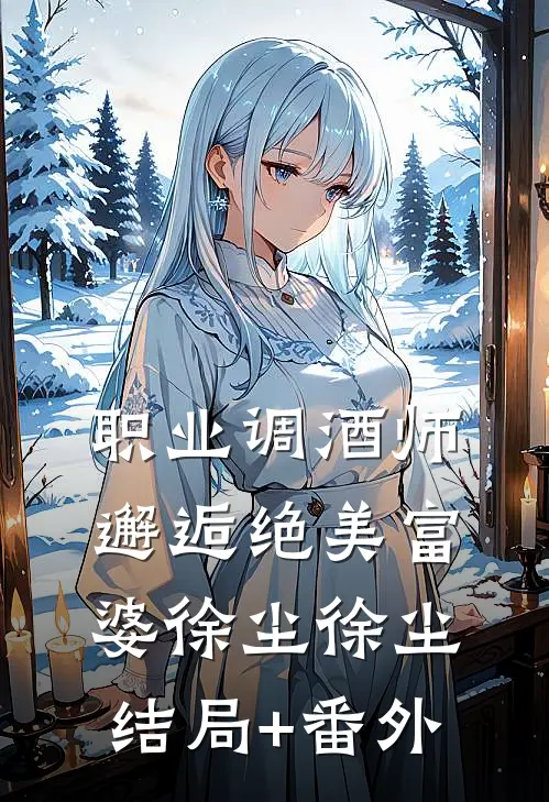 职业调酒师，邂逅绝美富婆徐尘徐尘结局+番外