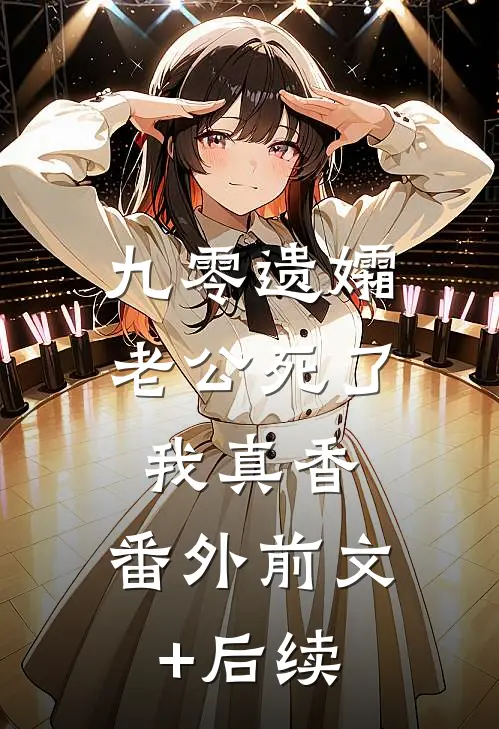 九零遗孀,老公死了我真香： 番外前文+后续
