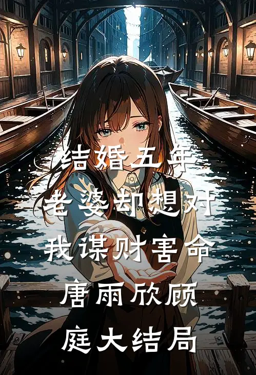 结婚五年，老婆却想对我谋财害命唐雨欣顾庭大结局