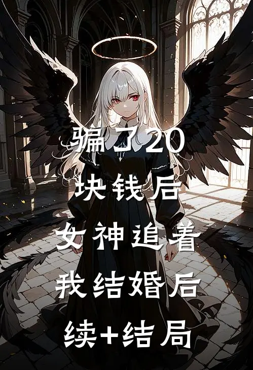 骗了20块钱后，女神追着我结婚后续+结局