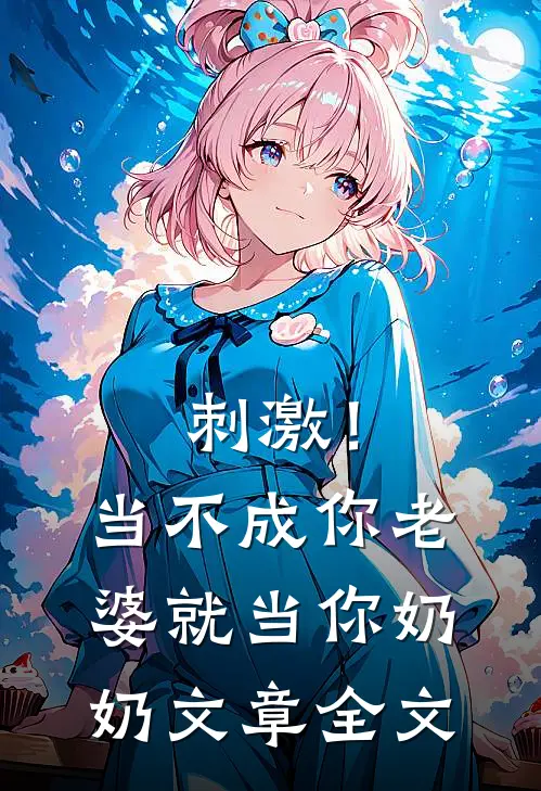 刺激！当不成你老婆就当你奶奶文章全文