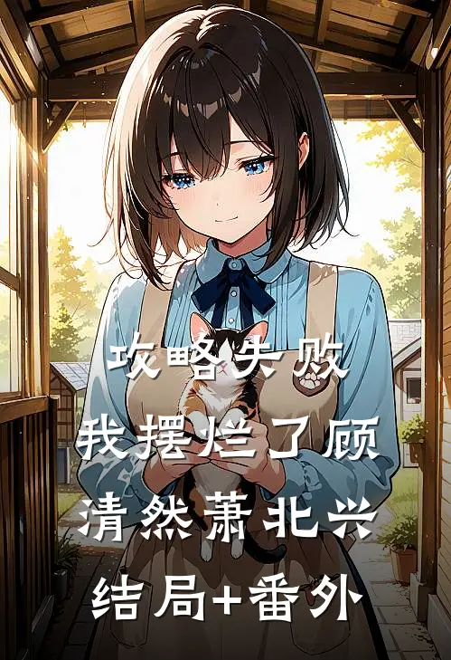 攻略失败，我摆烂了顾清然萧北兴结局+番外