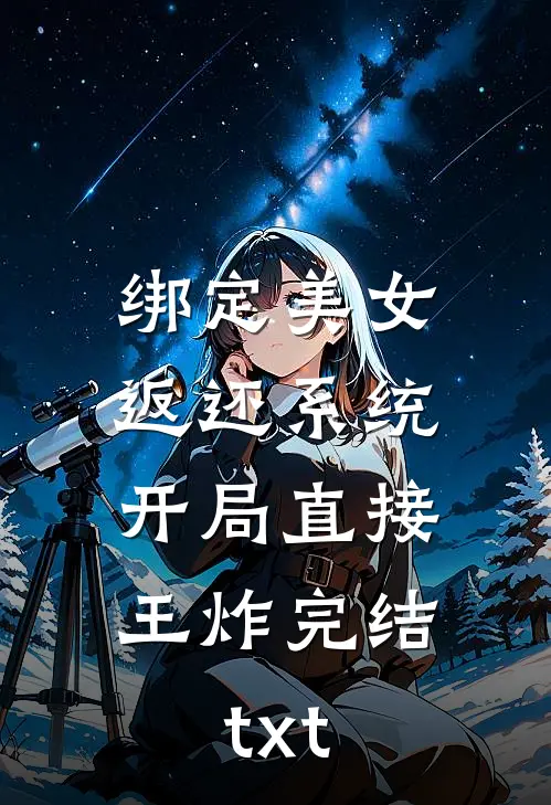 绑定美女返还系统，开局直接王炸完结txt
