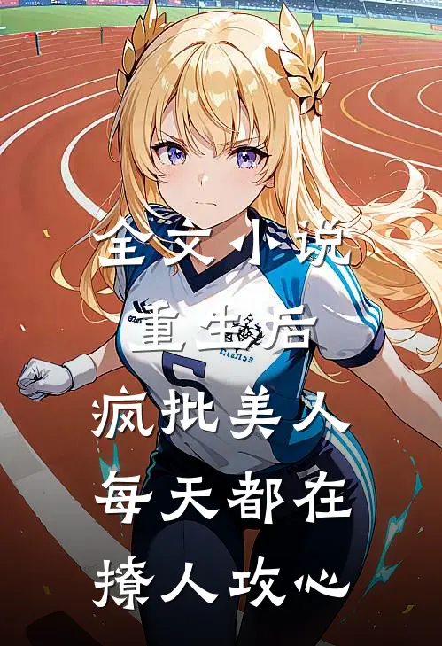 全文小说重生后，疯批美人每天都在撩人攻心