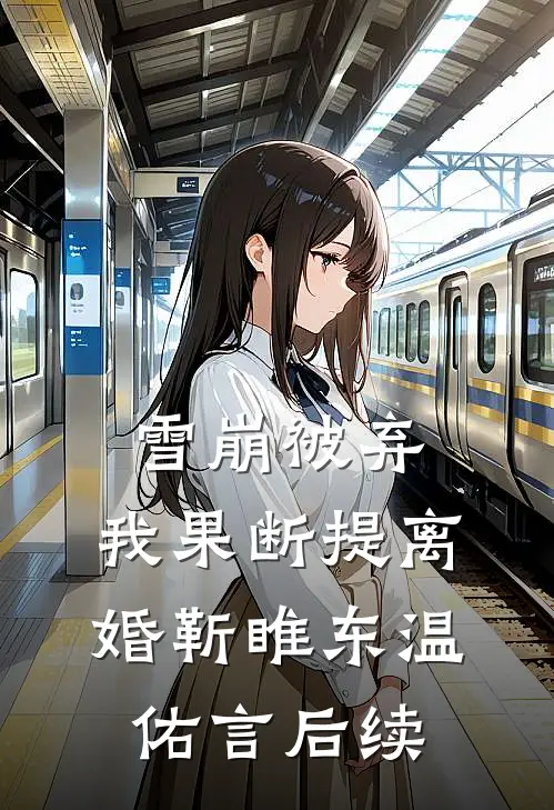 雪崩被弃，我果断提离婚靳睢东温佑言后续