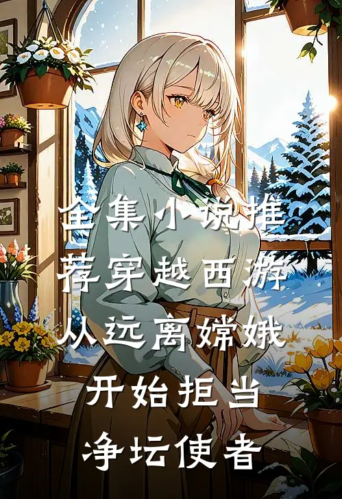 全集小说推荐穿越西游:从远离嫦娥开始拒当净坛使者