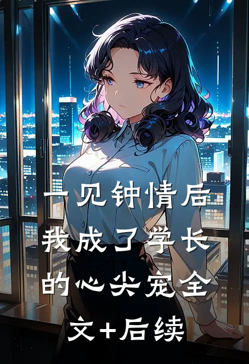 一见钟情后，我成了学长的心尖宠全文+后续