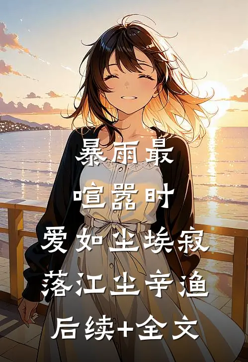 暴雨最喧嚣时，爱如尘埃寂落江尘辛渔后续+全文