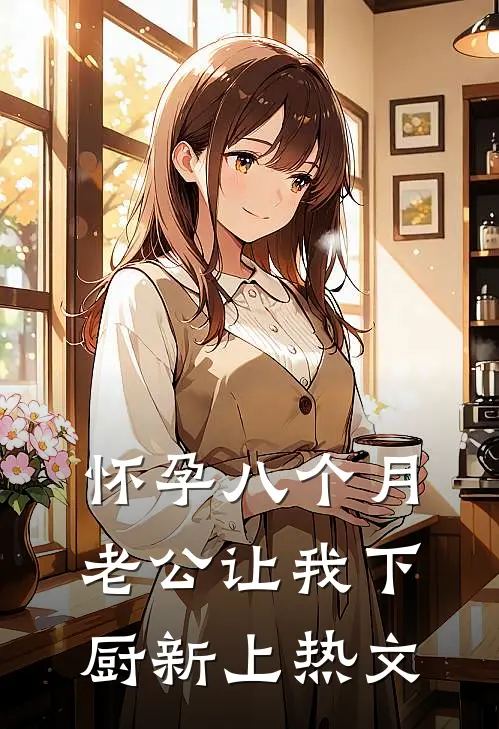 怀孕八个月，老公让我下厨新上热文