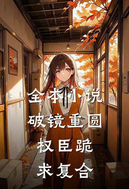 全本小说破镜重圆：权臣跪求复合