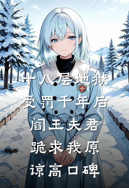 十八层地狱受罚千年后，阎王夫君跪求我原谅高口碑