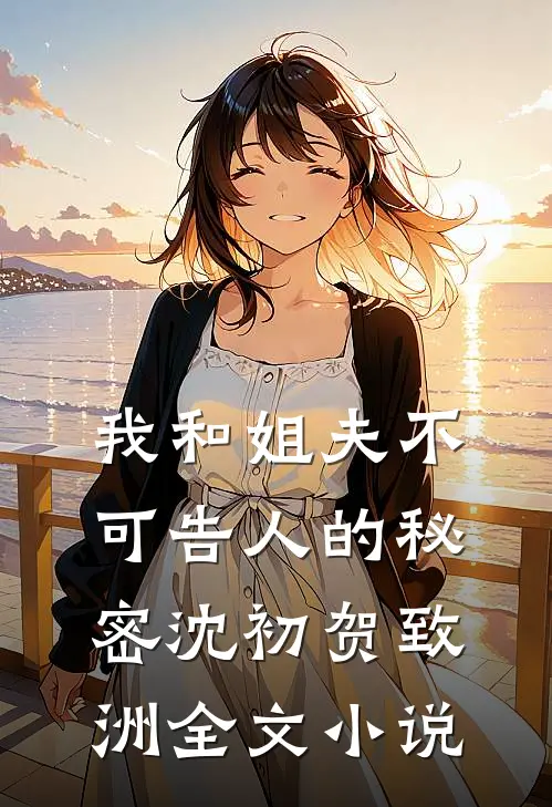 我和姐夫不可告人的秘密沈初贺致洲全文小说