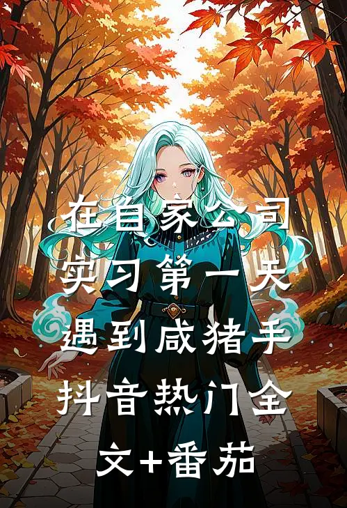 在自家公司实习第一天遇到咸猪手抖音热门全文+番茄