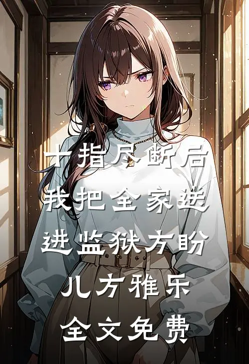 十指尽断后，我把全家送进监狱方盼儿方雅乐全文免费