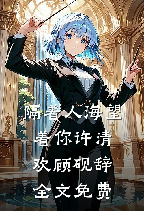 隔着人海望着你许清欢顾砚辞全文免费