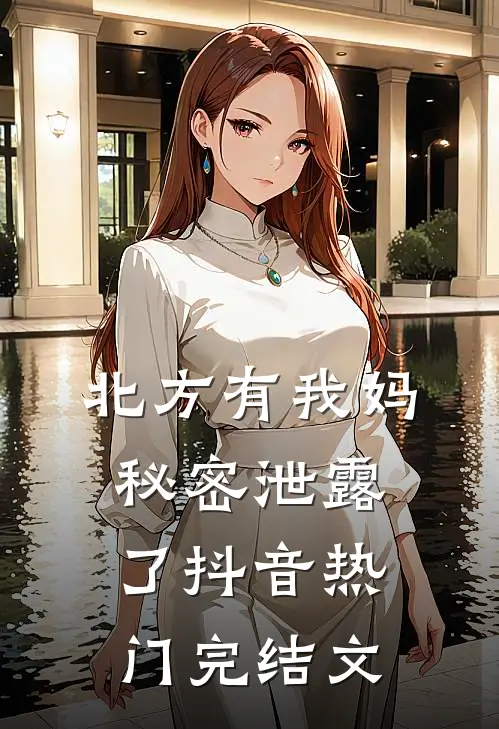 北方有我妈-秘密泄露了抖音热门完结文