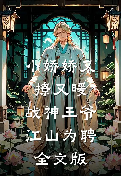 小娇娇又撩又暖，战神王爷江山为聘全文版