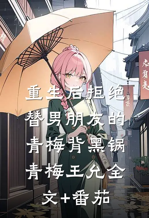 重生后拒绝替男朋友的青梅背黑锅青梅王允全文+番茄
