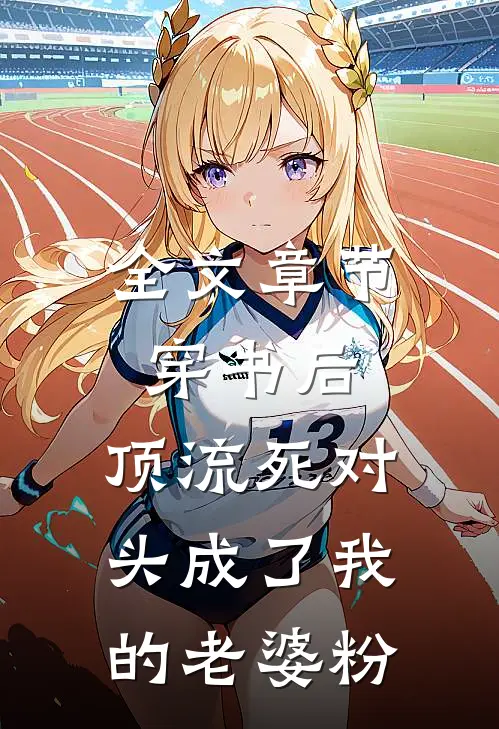 全文章节穿书后，顶流死对头成了我的老婆粉