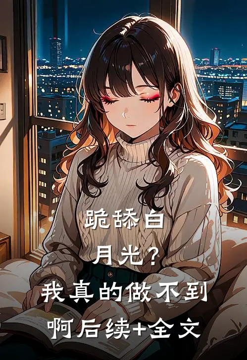 跪舔白月光？我真的做不到啊后续+全文