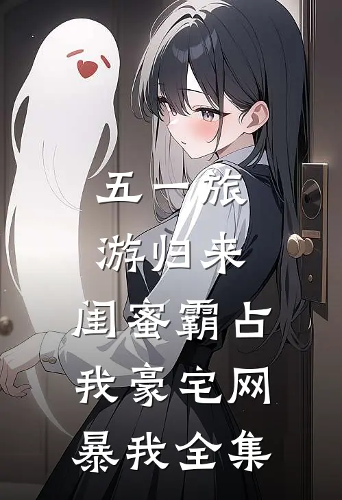 五一旅游归来，闺蜜霸占我豪宅网暴我 全集