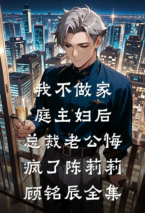 我不做家庭主妇后，总裁老公悔疯了陈莉莉顾铭辰全集