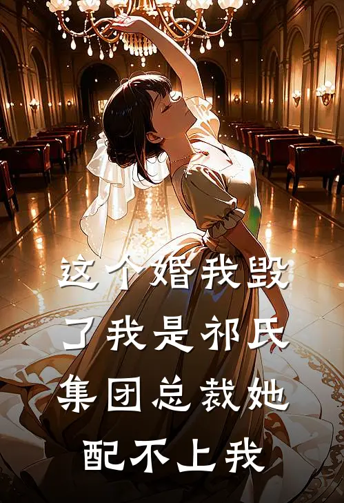 这个婚我毁了我是祁氏集团总裁她配不上我