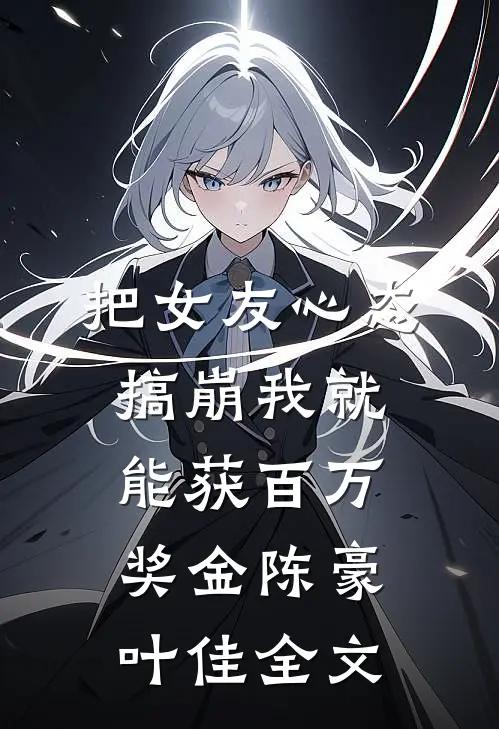把女友心态搞崩我就能获百万奖金陈豪叶佳全文