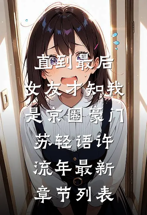 直到最后，女友才知我是京圈豪门苏轻语许流年最新章节列表