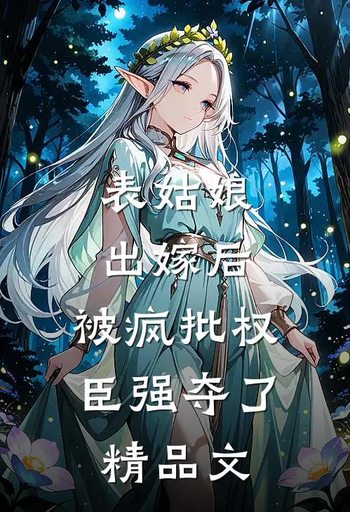 表姑娘出嫁后，被疯批权臣强夺了精品文