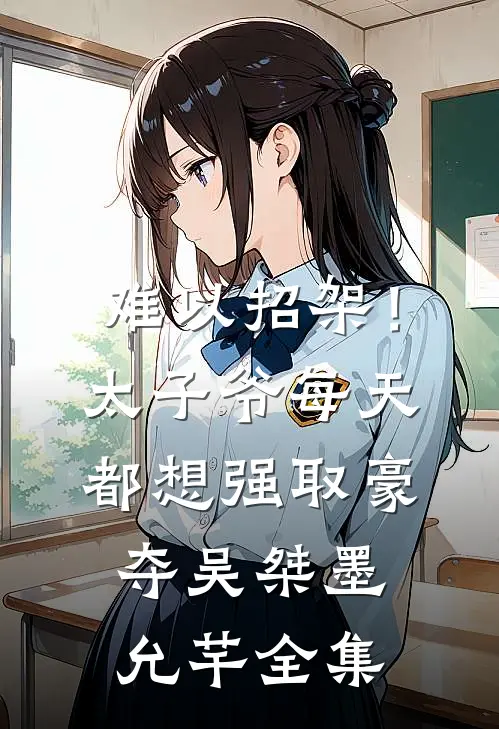 难以招架！太子爷每天都想强取豪夺吴桀墨允芊全集
