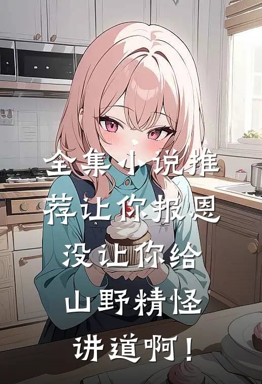 全集小说推荐让你报恩，没让你给山野精怪讲道啊！