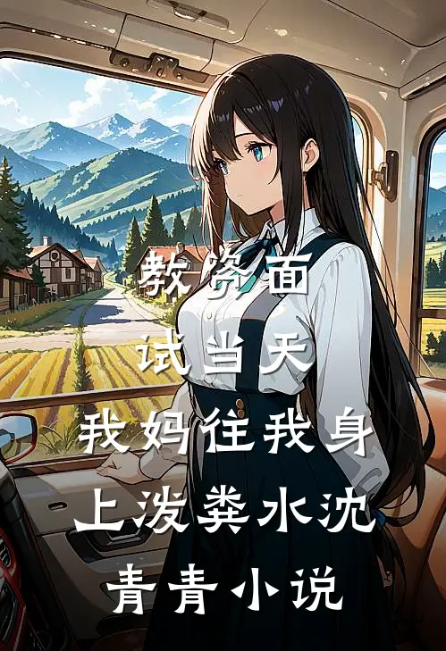 教资面试当天，我妈往我身上泼粪水沈青青小说