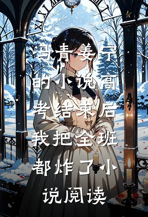 冯青姜宁的小说高考结束后，我把全班都炸了小说阅读