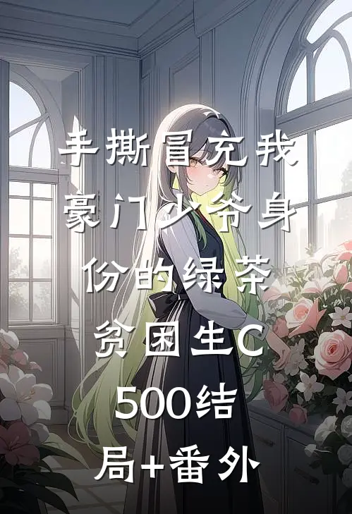 手撕冒充我豪门少爷身份的绿茶贫困生C500结局+番外