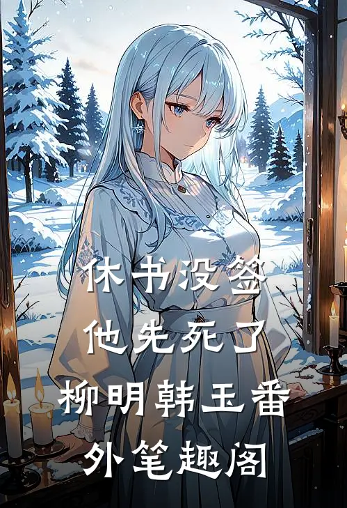 休书没签，他先死了：柳明韩玉番外笔趣阁