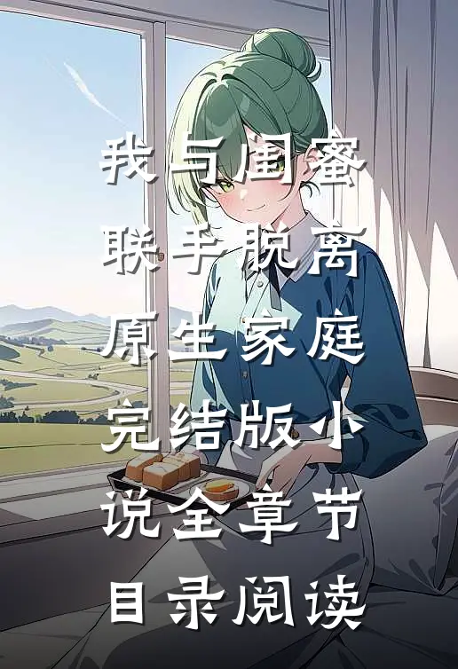 我与闺蜜联手脱离原生家庭完结版小说全章节目录阅读