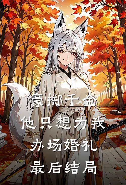 豪掷千金,他只想为我办场婚礼最后结局
