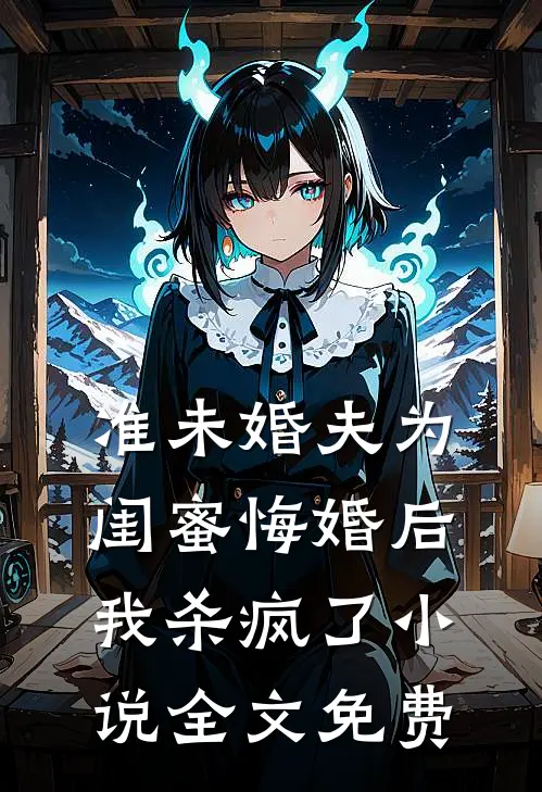 准未婚夫为闺蜜悔婚后，我杀疯了小说全文免费