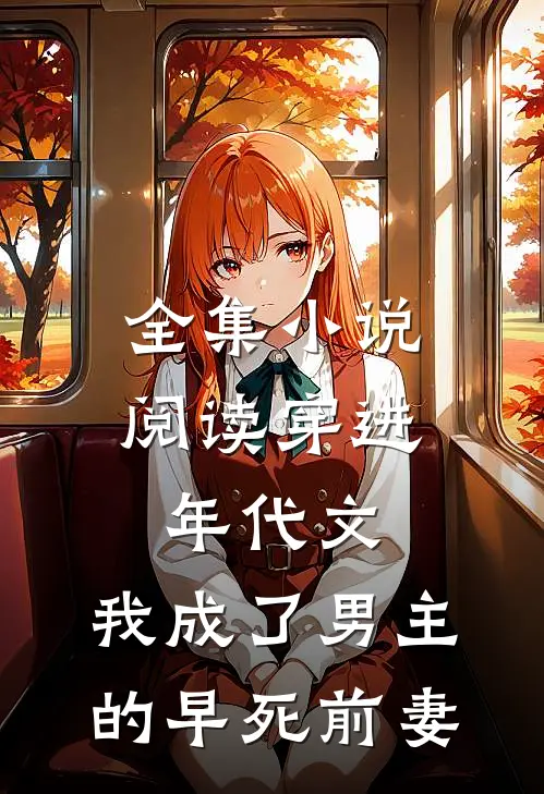 全集小说阅读穿进年代文，我成了男主的早死前妻