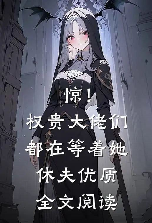 惊！权贵大佬们都在等着她休夫优质全文阅读