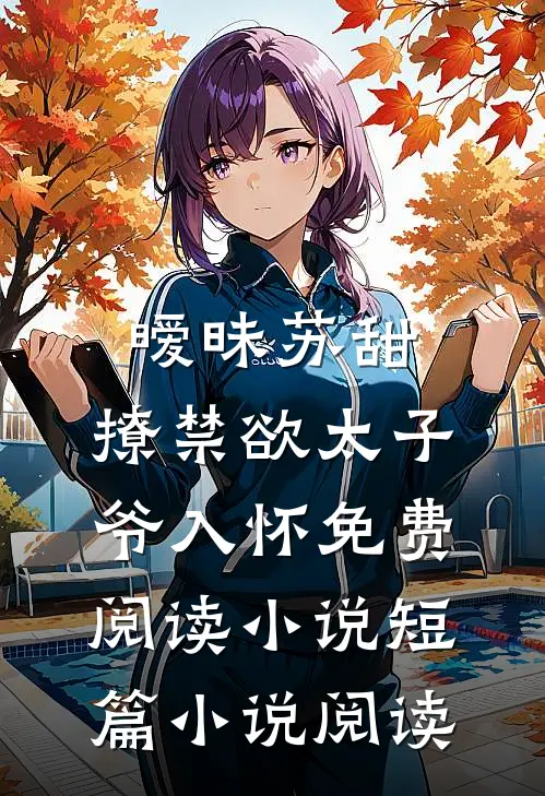 暧昧苏甜:撩禁欲太子爷入怀免费阅读小说短篇小说阅读