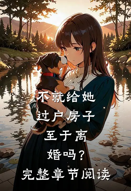 不就给她过户房子，至于离婚吗？完整章节阅读